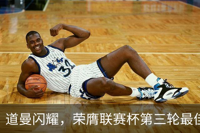 道曼闪耀，荣膺联赛杯第三轮最佳球员